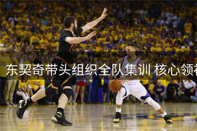 东契奇带头组织全队集训 核心领袖风范引湖人期待