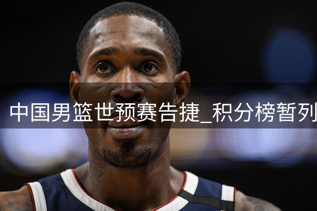 中国男篮世预赛告捷 积分榜暂列小组次席