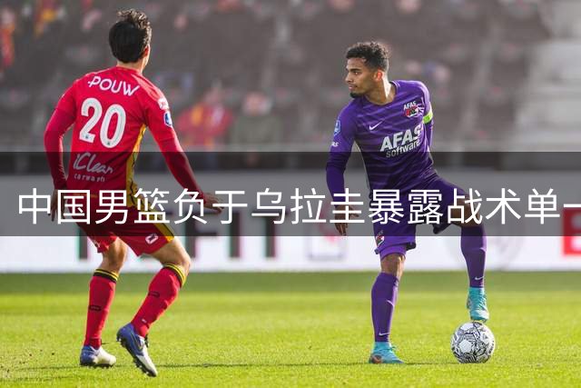 中国男篮负于乌拉圭暴露战术单一 郭士强执教能力引质疑