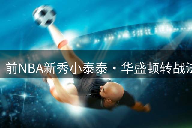 前NBA新秀小泰泰·华盛顿转战法国ASVEL队