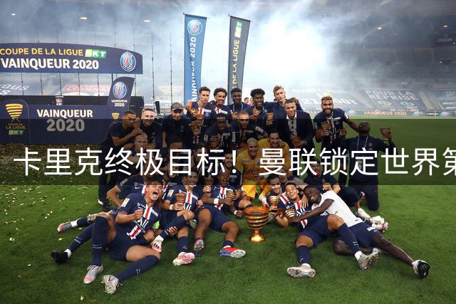 卡里克终极目标！曼联锁定世界第一后腰，完美复刻巅峰卡塞米罗