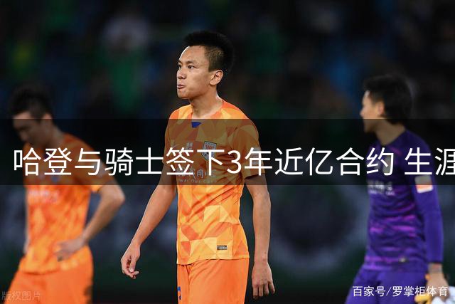 哈登与骑士签下3年近亿合约 生涯总收入跻身NBA五亿俱乐部