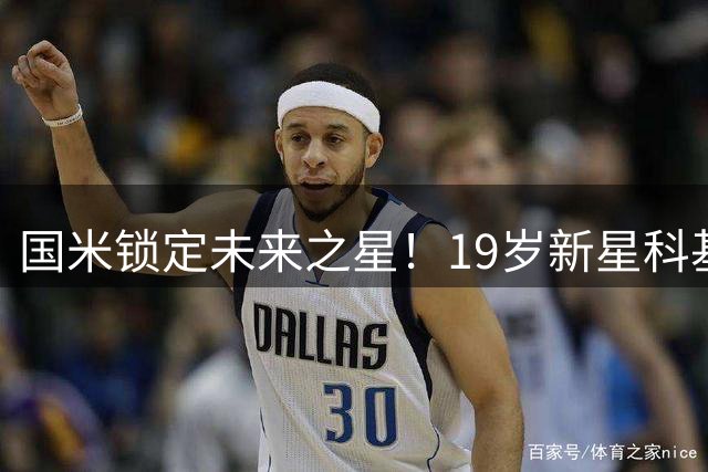 国米锁定未来之星！19岁新星科基获长约续至2030年