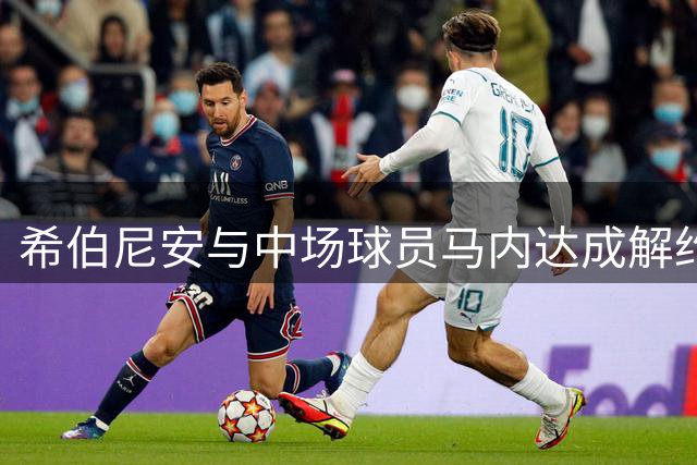 希伯尼安与中场球员马内达成解约协议