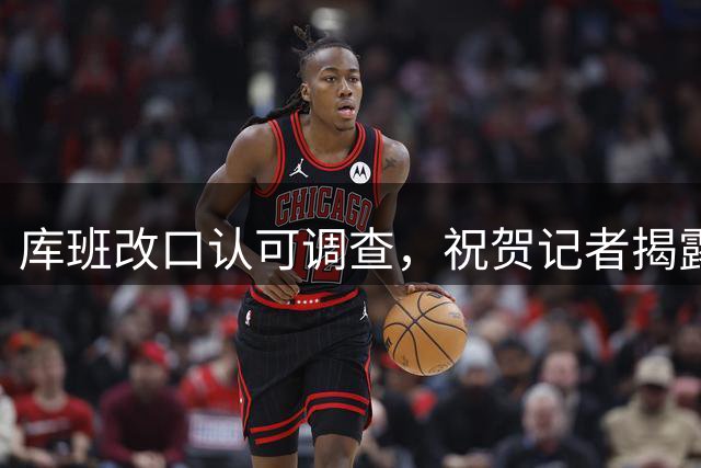 库班改口认可调查，祝贺记者揭露快船违规