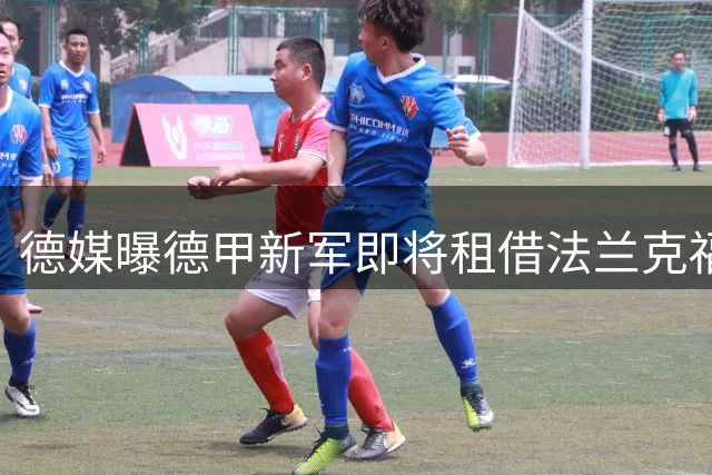 德媒曝德甲新军即将租借法兰克福小将富特克