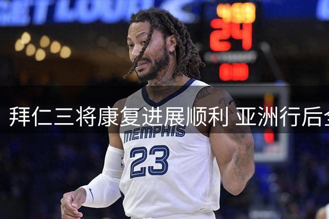 拜仁三将康复进展顺利 亚洲行后全主力阵容集结