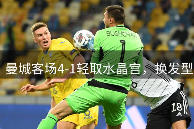 曼城客场4-1轻取水晶宫，换发型哈兰德独中两元