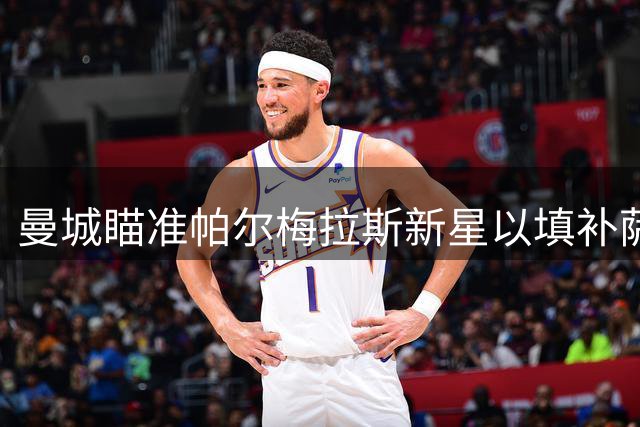 曼城瞄准帕尔梅拉斯新星以填补萨维尼奥空缺