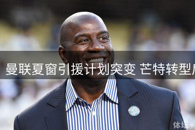 曼联夏窗引援计划突变 芒特转型后腰或改变球队建队蓝图