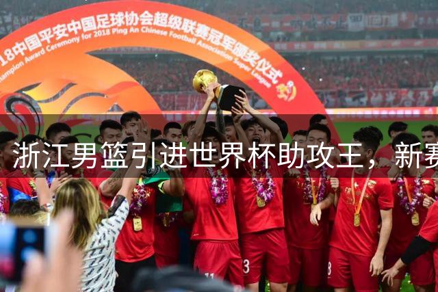 浙江男篮引进世界杯助攻王，新赛季或成李悦洲成长关键