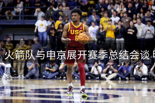 火箭队与申京展开赛季总结会谈 明确核心球员培养方向
