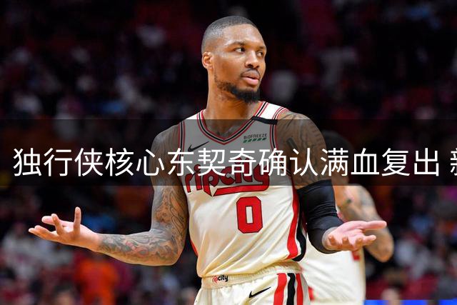 独行侠核心东契奇确认满血复出 新赛季剑指总冠军