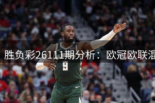 胜负彩26111期分析：欧冠欧联混搭西甲 博德闪耀需防平局