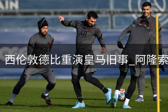 西伦敦德比重演皇马旧事 阿隆索与阿韦洛亚英超再聚首