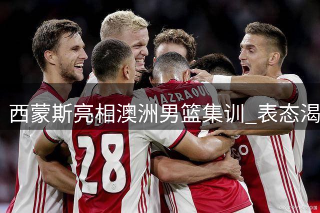 西蒙斯亮相澳洲男篮集训 表态渴望重返赛场为国争光