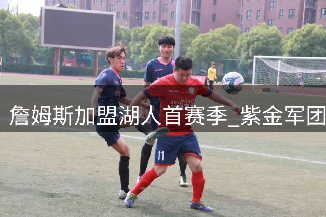 詹姆斯加盟湖人首赛季 紫金军团曾无缘揭幕战