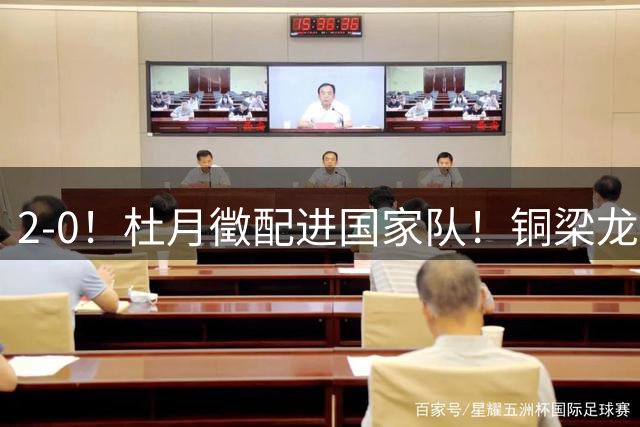 2-0！杜月徵配进国家队！铜梁龙双喜临门，晋级八强+李镇全健康回归