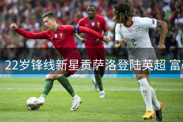 22岁锋线新星贡萨洛登陆英超 富勒姆重金锁定皇马未来之星