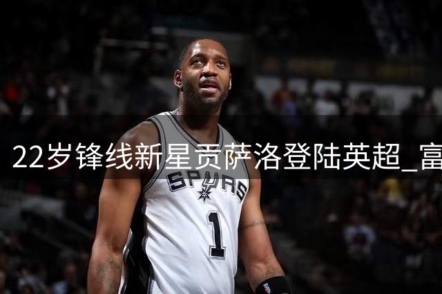 22岁锋线新星贡萨洛登陆英超 富勒姆重金锁定皇马未来之星
